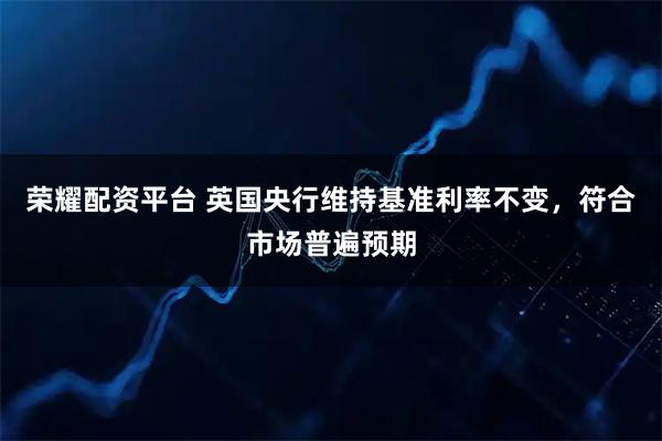 荣耀配资平台 英国央行维持基准利率不变，符合市场普遍预期