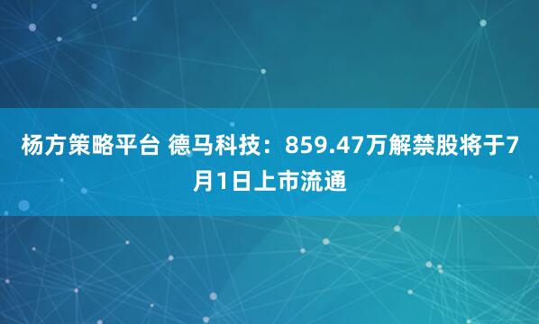 杨方策略平台 德马科技：859.47万解禁股将于7月1日上市流通