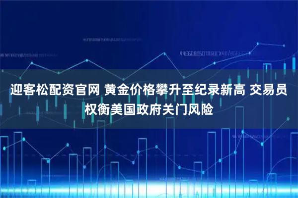 迎客松配资官网 黄金价格攀升至纪录新高 交易员权衡美国政府关门风险