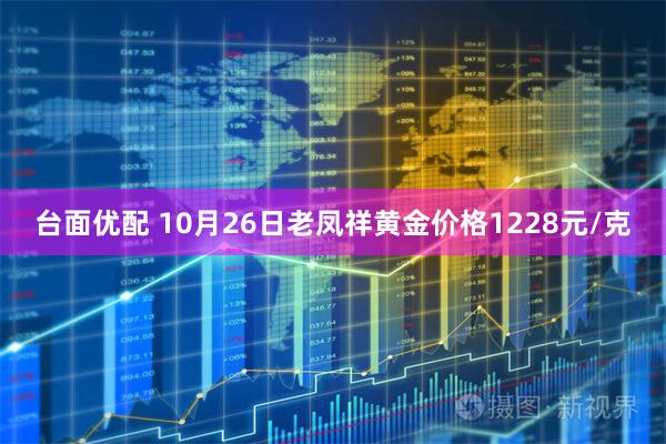 台面优配 10月26日老凤祥黄金价格1228元/克