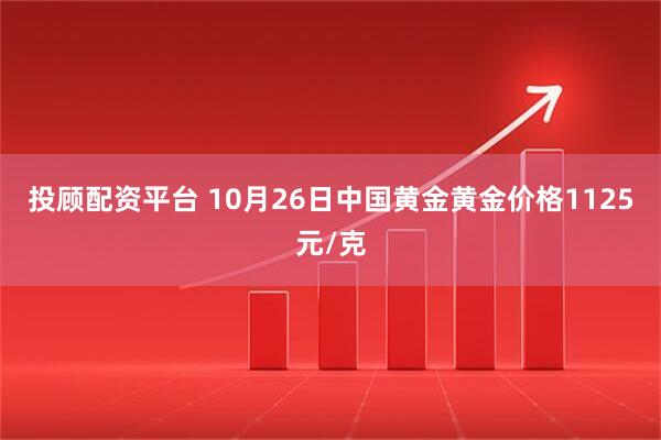 投顾配资平台 10月26日中国黄金黄金价格1125元/克