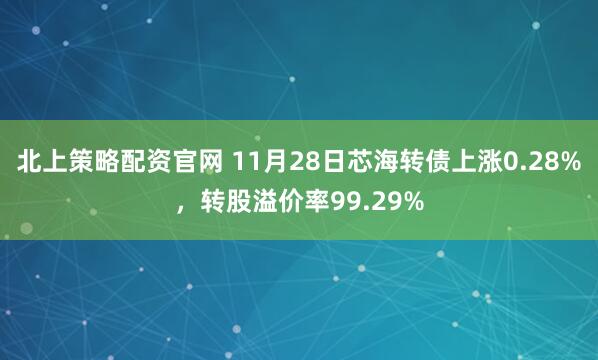 北上策略配资官网 11月28日芯海转债上涨0.28%，转股溢价率99.29%