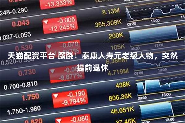 天猫配资平台 蹊跷！泰康人寿元老级人物，突然提前退休