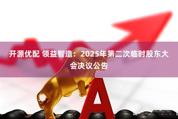 开源优配 领益智造：2025年第二次临时股东大会决议公告