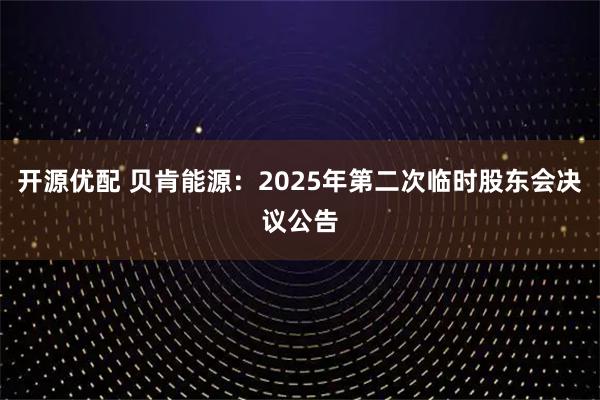 开源优配 贝肯能源：2025年第二次临时股东会决议公告