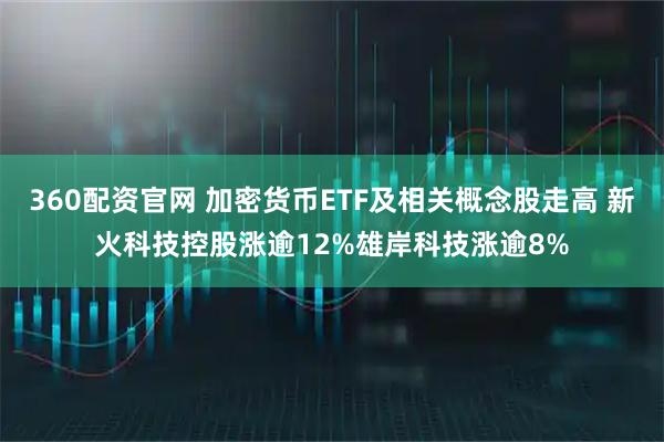 360配资官网 加密货币ETF及相关概念股走高 新火科技控股涨逾12%雄岸科技涨逾8%