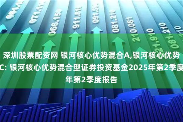 深圳股票配资网 银河核心优势混合A,银河核心优势混合C: 银河核心优势混合型证券投资基金2025年第2季度报告