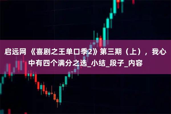 启远网 《喜剧之王单口季2》第三期（上），我心中有四个满分之选_小结_段子_内容