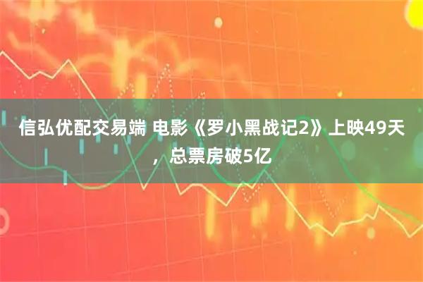 信弘优配交易端 电影《罗小黑战记2》上映49天，总票房破5亿