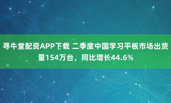 寻牛堂配资APP下载 二季度中国学习平板市场出货量154万台，同比增长44.6%