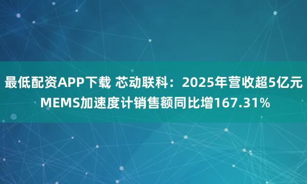 最低配资APP下载 芯动联科：2025年营收超5亿元 MEMS加速度计销售额同比增167.31%